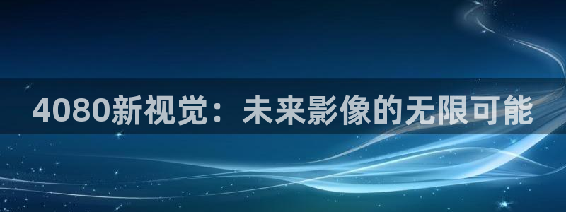电影yy 6080：4080新视觉：未来影像的无限可能